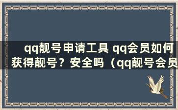 qq靓号申请工具 qq会员如何获得靓号？安全吗（qq靓号会员如何续费）